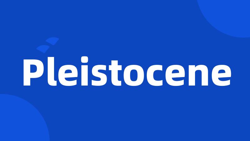 Pleistocene