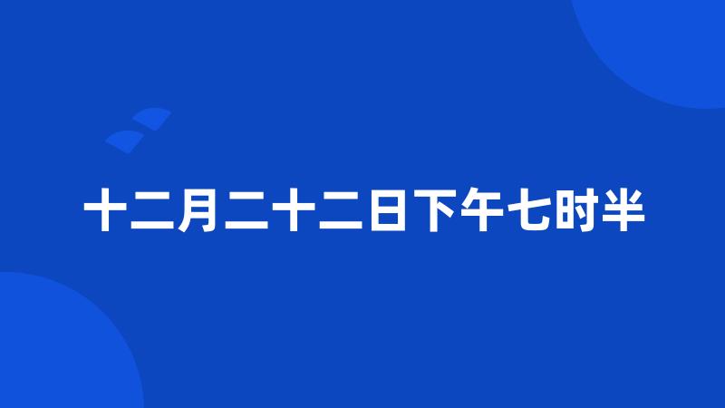 十二月二十二日下午七时半