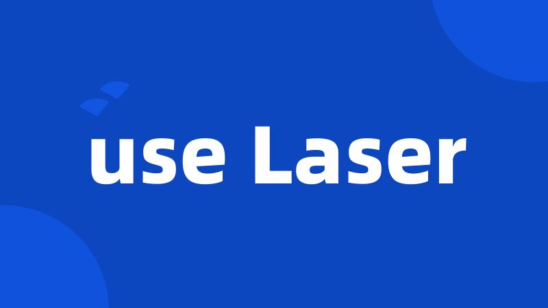 use Laser