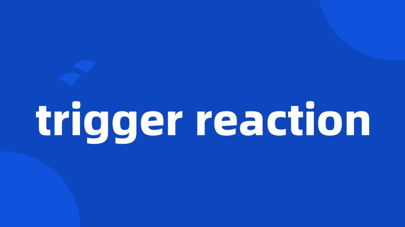 trigger reaction