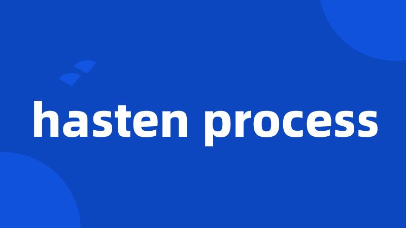 hasten process