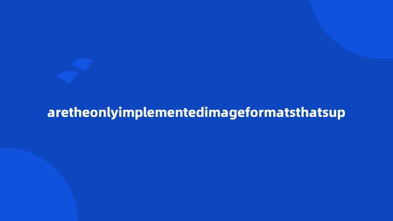 aretheonlyimplementedimageformatsthatsup