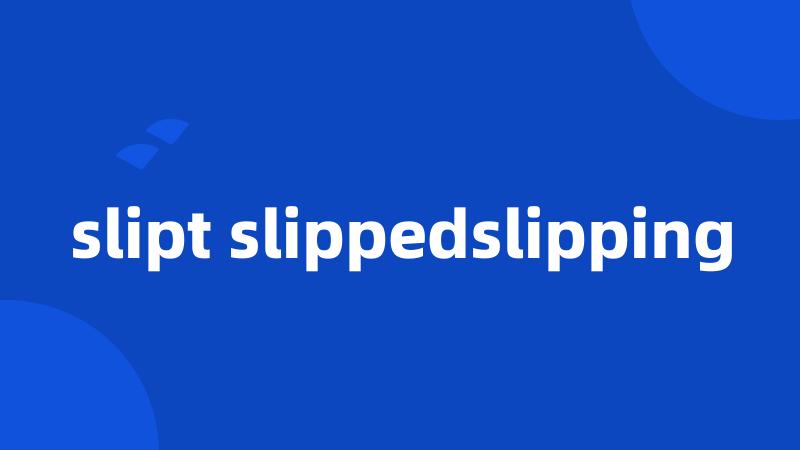 slipt slippedslipping