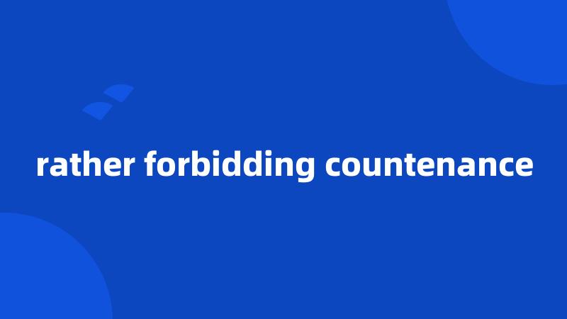 rather forbidding countenance