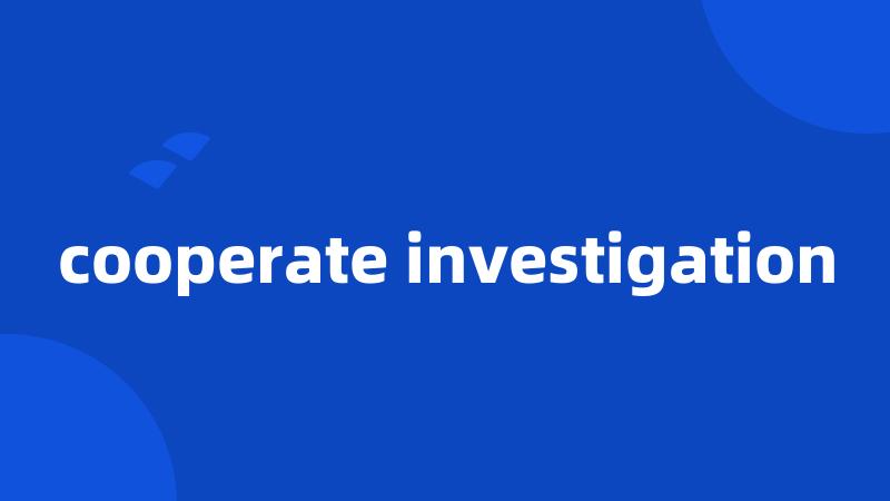 cooperate investigation