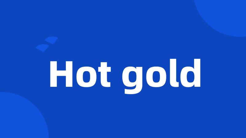 Hot gold