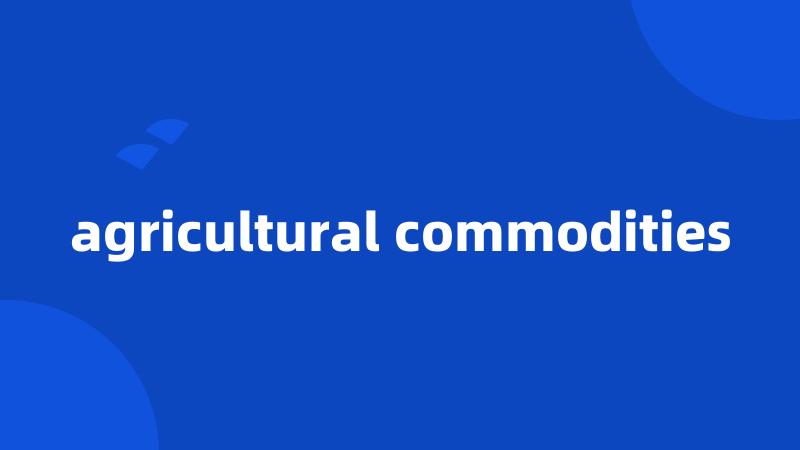 agricultural commodities