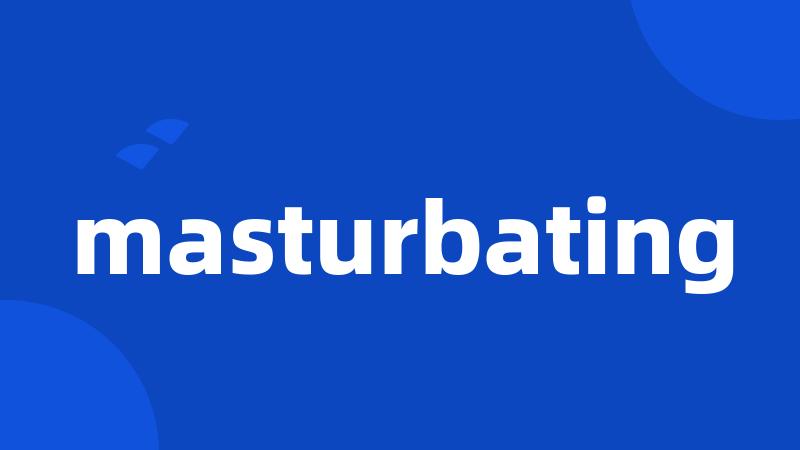 masturbating