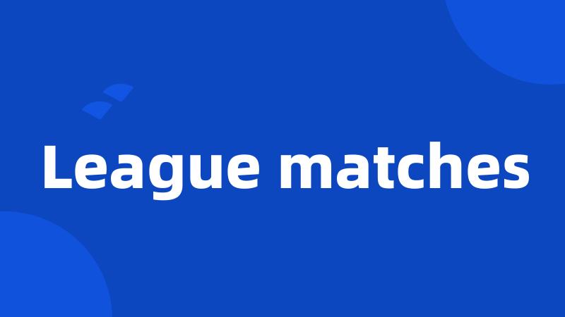 League matches