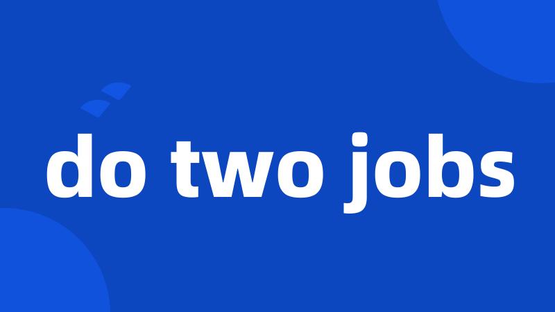 do two jobs