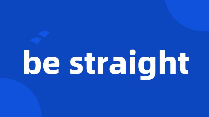 be straight