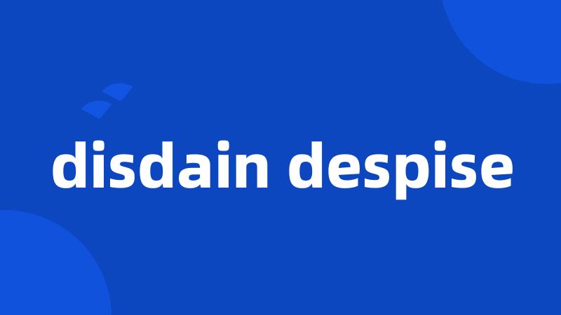 disdain despise