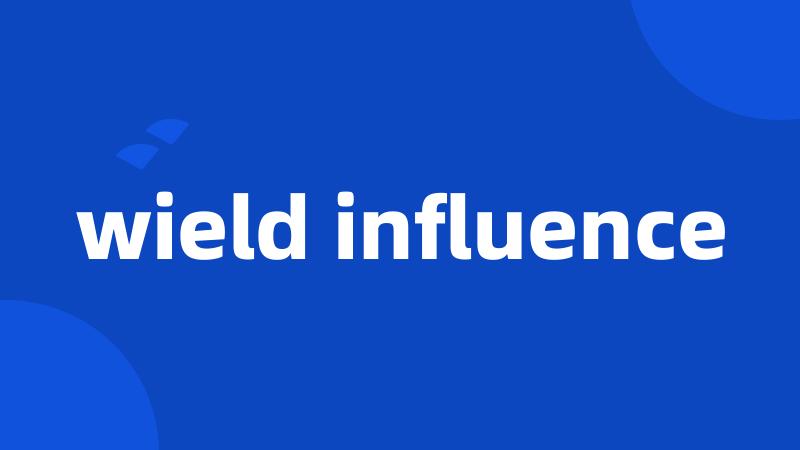 wield influence