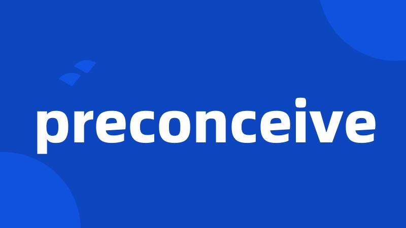 preconceive