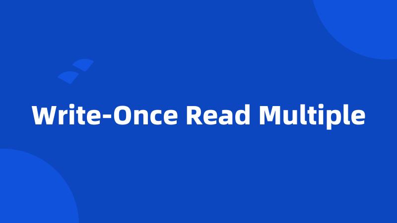 Write-Once Read Multiple