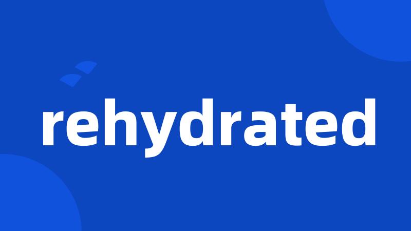 rehydrated