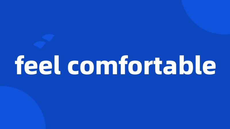 feel comfortable