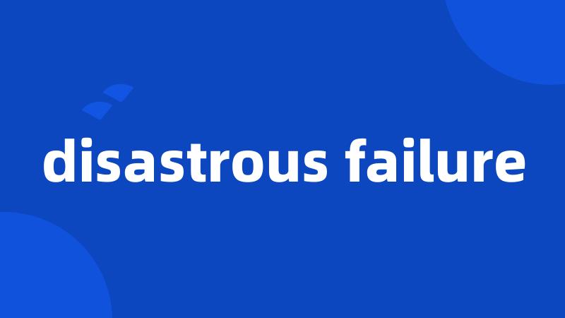 disastrous failure