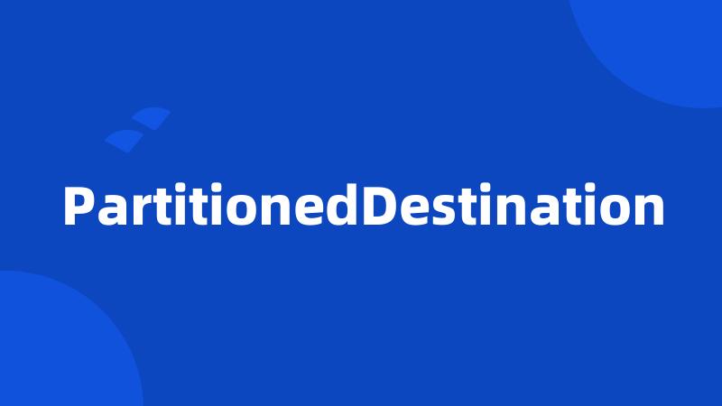 PartitionedDestination