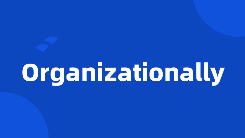 Organizationally