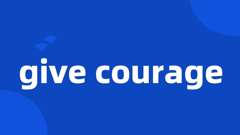 give courage