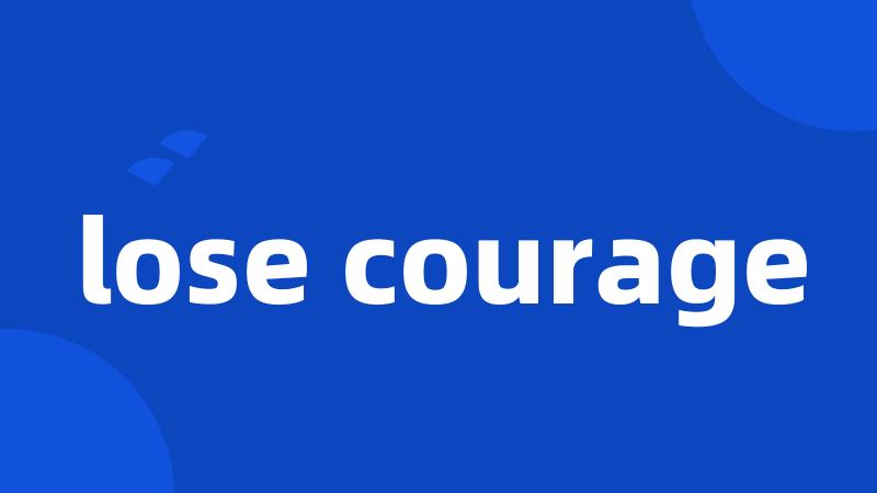 lose courage