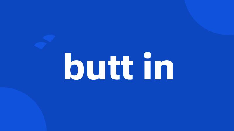 butt in