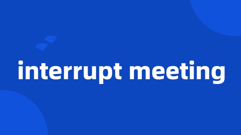 interrupt meeting