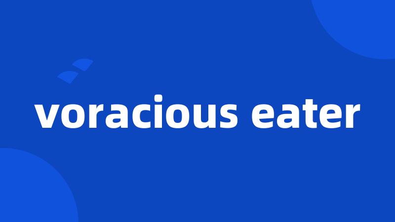 voracious eater