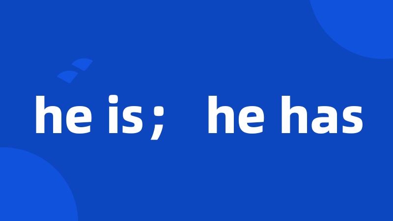 he is； he has