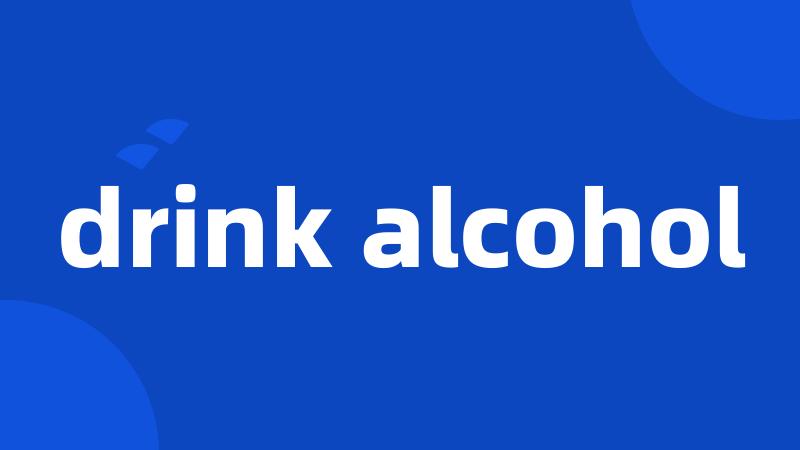 drink alcohol