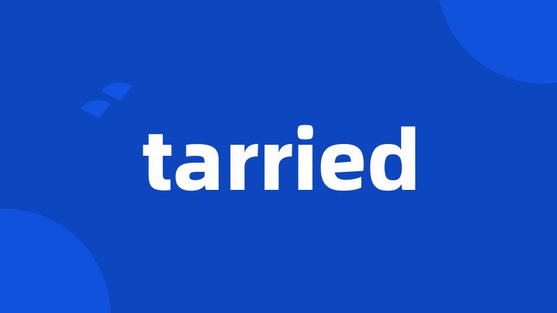 tarried