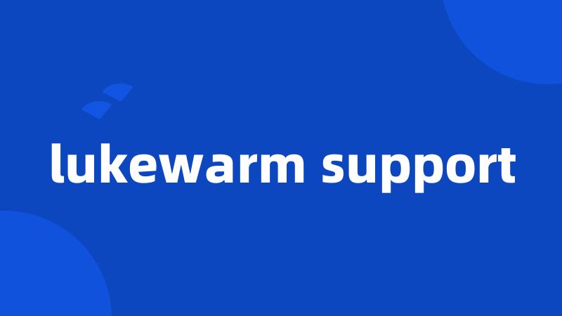 lukewarm support