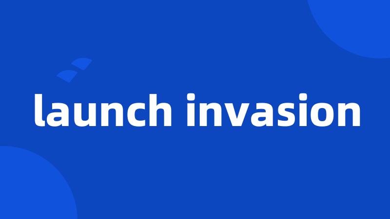 launch invasion