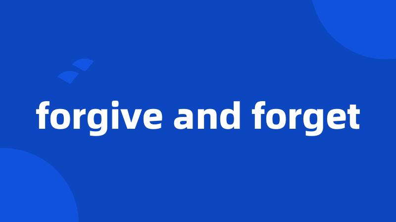 forgive and forget