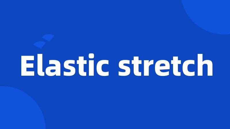 Elastic stretch