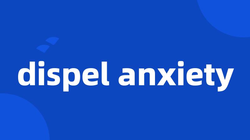 dispel anxiety