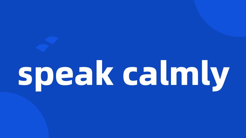 speak calmly