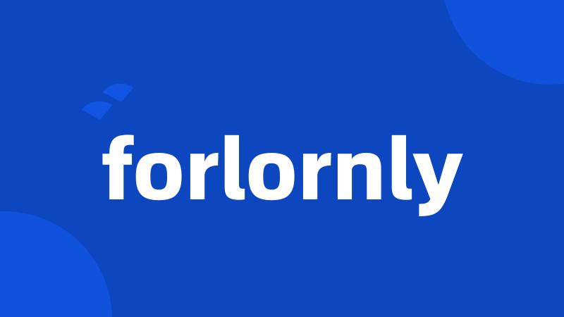 forlornly