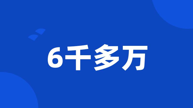 6千多万