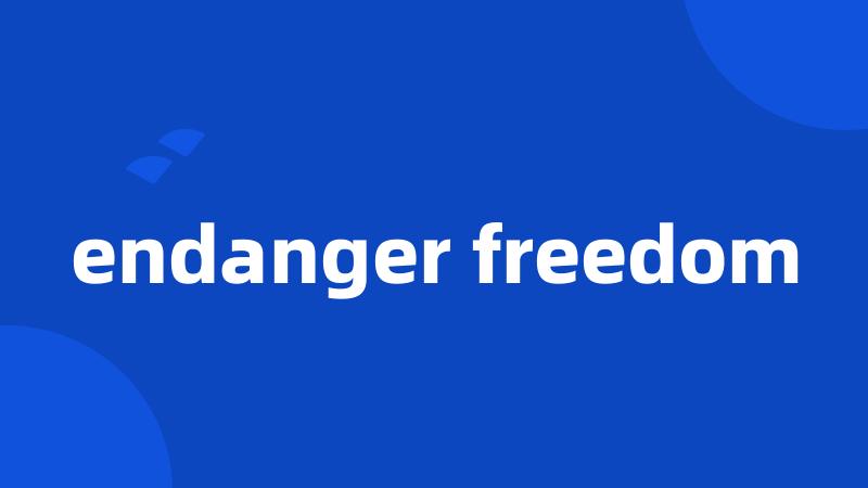 endanger freedom