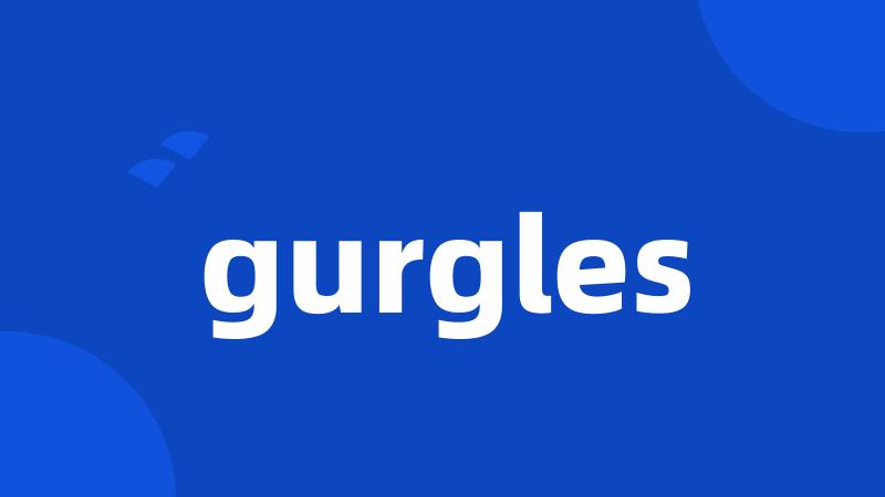 gurgles