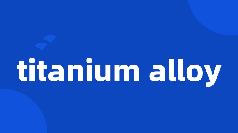 titanium alloy