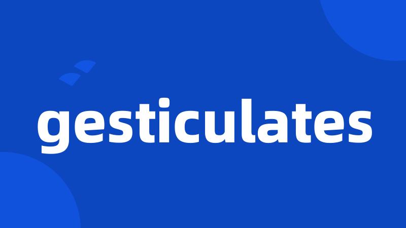 gesticulates