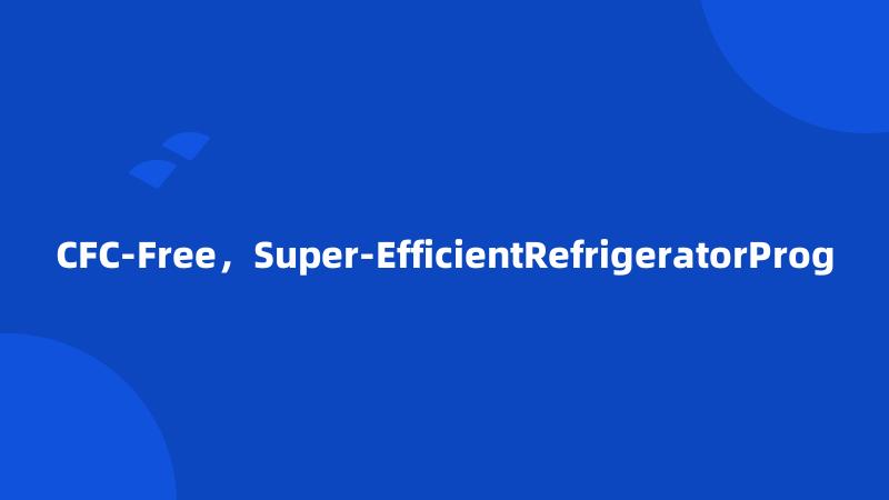 CFC-Free，Super-EfficientRefrigeratorProg