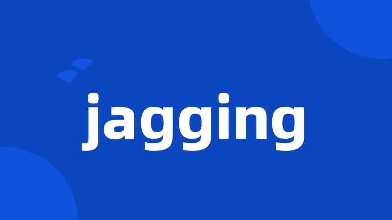 jagging