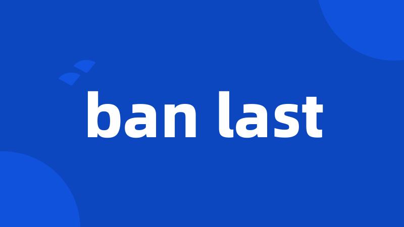 ban last