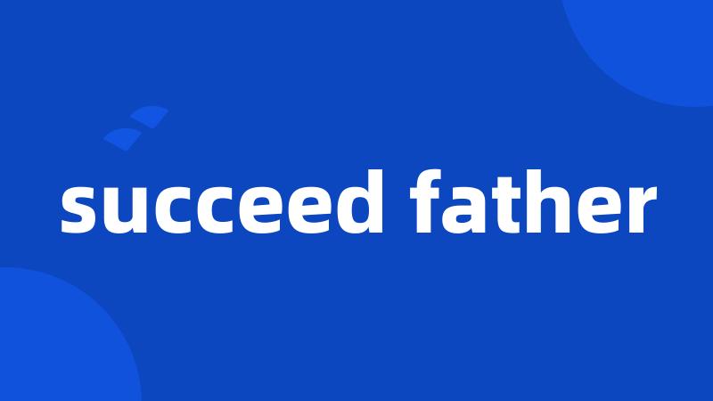 succeed father
