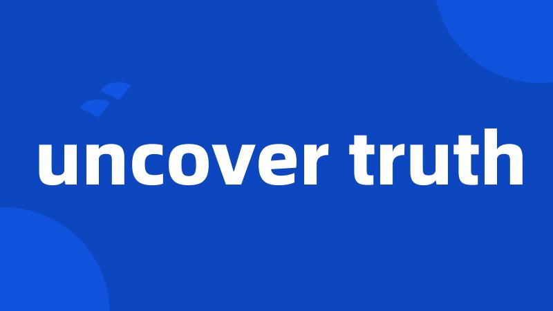uncover truth