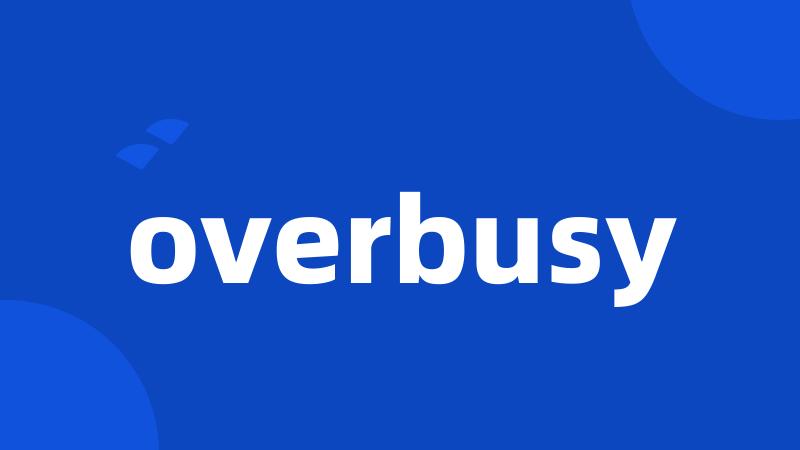overbusy